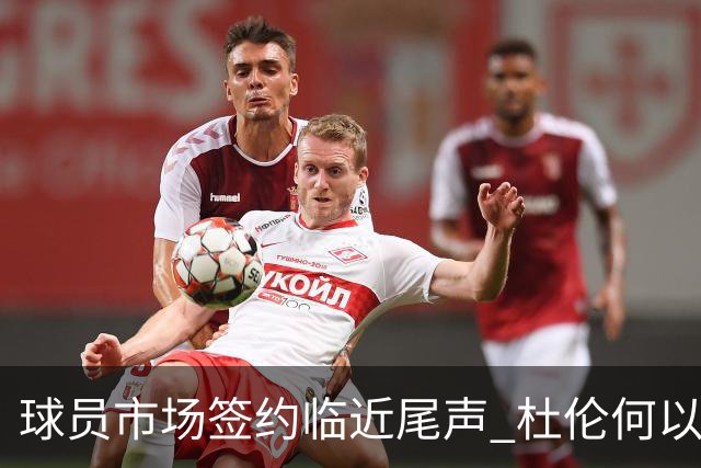 球员市场签约临近尾声 杜伦何以成为夏窗头号剩男？