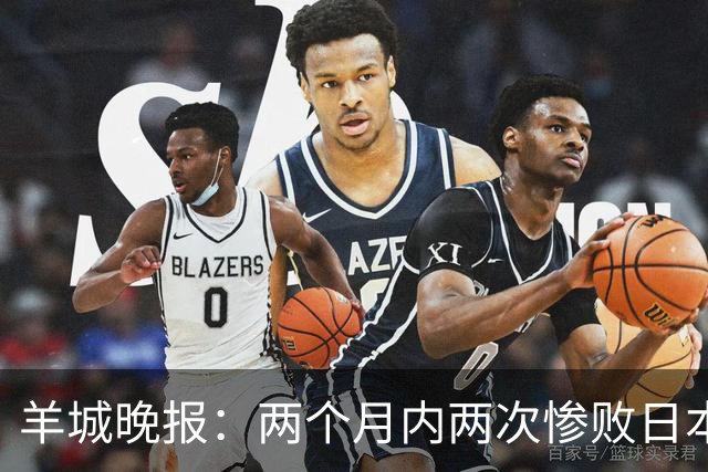 羊城晚报：两个月内两次惨败日本 中国男篮输掉的远不止20分